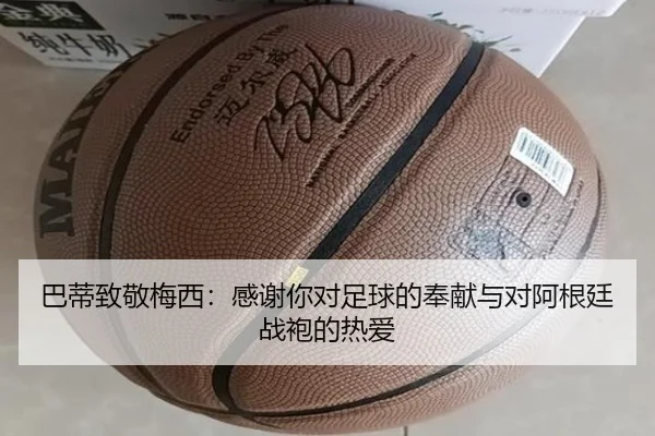 巴蒂致敬梅西：感谢你对足球的奉献与对阿根廷战袍的热爱